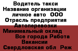 Водитель такси › Название организации ­ 100личное авто, ООО › Отрасль предприятия ­ Автоперевозки › Минимальный оклад ­ 90 000 - Все города Работа » Вакансии   . Свердловская обл.,Реж г.